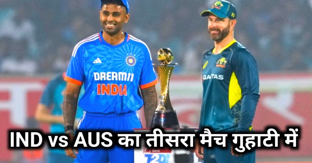 IND vs AUS का तीसरा T20 मैच : 28/11/23 को गुहाटी में खेला जायेगा